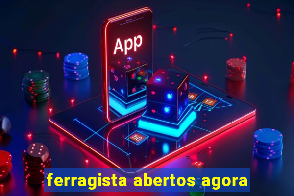 ferragista abertos agora